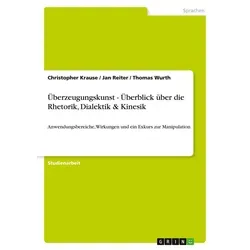 Überzeugungskunst - Überblick über die Rhetorik Dialektik & Kinesik von Christopher Krause/ Jan Reiter/ Thomas Wurth / GRIN Verlag / Taschenbuch
