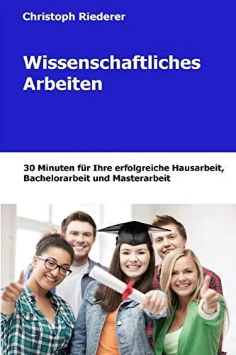 Wissenschaftliches Arbeiten: 30 Minuten für Ihre Hausarbeit, Bachelorarbeit und Masterarbeit