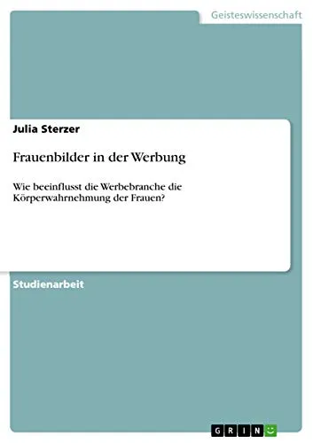 Frauenbilder in der Werbung: Wie beeinflusst die Werbebranche die Körperwahrnehmung der Frauen?