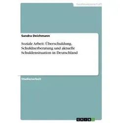 Soziale Arbeit: Überschuldung Schuldnerberatung und aktuelle Schuldensituation in Deutschland von Sandra Deichmann / GRIN Verlag / Taschenbuch