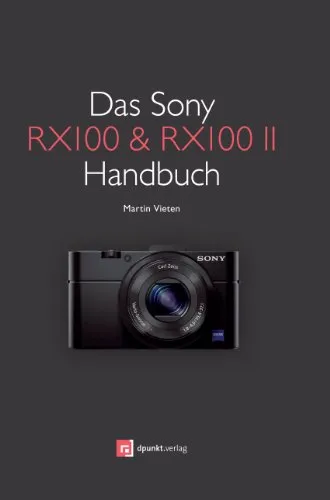 Das Sony RX100 & RX100 II Handbuch: Ultimative Anleitung für Fotografie-Enthusiasten - Fotografie Ausrüstung, umfassende Anleitung für die Nutzung der beliebten Sony RX100 & RX100 II Kameras.