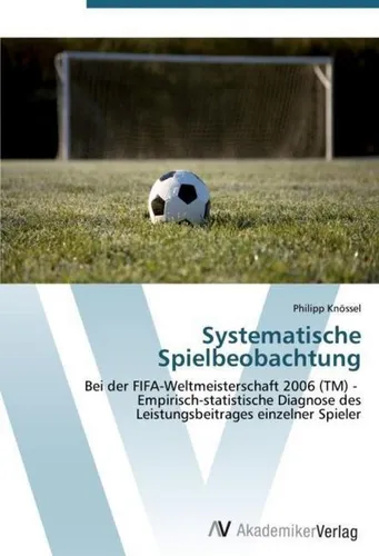 Systematische Spielbeobachtung von Philipp Knössel - Taschenbuch zur empirisch-statistischen Analyse der Spielerleistung bei der FIFA-Weltmeisterschaft 2006 – ideal für Sportinteressierte und Trainer.