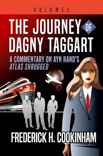 The Journey of Dagny Taggart: A Commentary on Ayn Rand's Atlas Shrugged: Volume 1