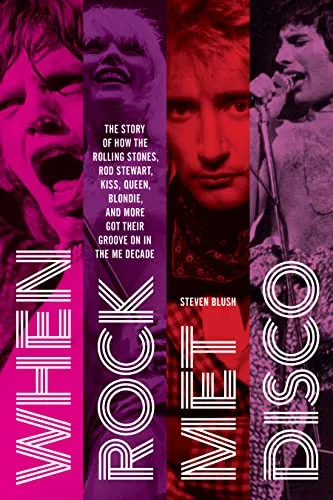 When Rock Met Disco: The Story of How The Rolling Stones, Rod Stewart, KISS, Queen, Blondie and More Got Their Groove On in the Me Decade