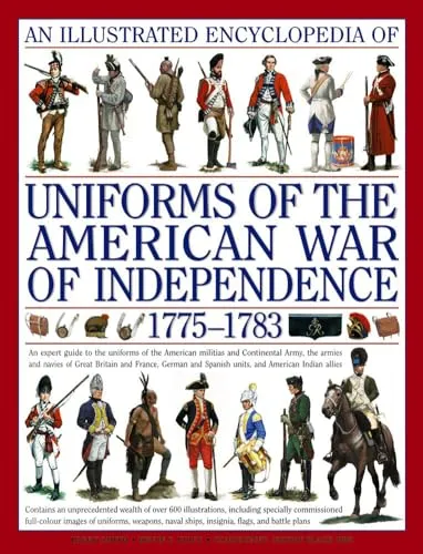 An Illustrated Encyclopedia Uniforms: American War of Independence 1775-1783: An expert in-depth reference on the armies of the War of the Independence in North America, 1775-1783 (Military Uniforms)