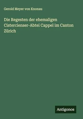 Die Regesten der ehemaligen Cistercienser-Abtei Cappel im Canton Zürich