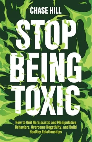 Stop Being Toxic: How to Quit Narcissistic and Manipulative Behaviors, Overcome Negativity, and Build Healthy Relationships (Master the Art of Self-Improvement, Band 9)