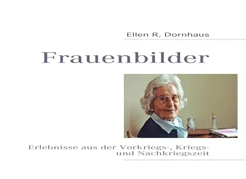 Frauenbilder: Erlebnisse aus der Vorkriegs-, Kriegs- und Nachkriegszeit