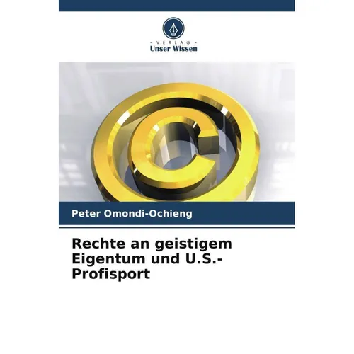 Unser Wissen Rechte an geistigem Eigentum und U.S.-Profisport (Deutsch, Peter Omondi-Ochieng, 2024) (57040023)