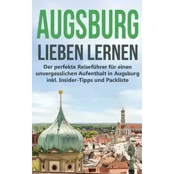 Augsburg lieben lernen: Der perfekte Reiseführer für einen unvergesslichen Aufenthalt in Augsburg inkl. Insider-Tipps und Packliste