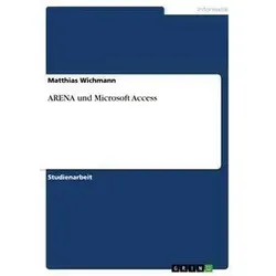 ARENA und Microsoft Access von Matthias Wichmann / GRIN Verlag / Taschenbuch