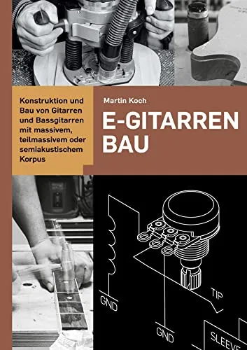 E-Gitarrenbau - Eine Selbstbauanleitung - Gitarrenbau-Buch mit detaillierten Anleitungen zur Konstruktion von E-Gitarren und Bassgitarren für Einsteiger und Fortgeschrittene.
