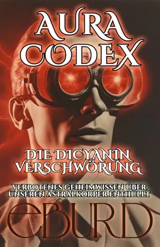 Aura Codex - Die Dicyanin Verschwörung - Verbotenes Geheimwissen über unseren Astralkörper enthüllt