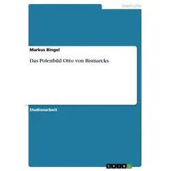 Das Polenbild Otto von Bismarcks von Markus Bingel / GRIN Verlag / Taschenbuch