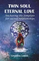 TWIN SOUL ETERNAL LOVE: Anchoring the template for sacred relationships