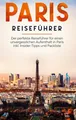 Paris Reiseführer: Der perfekte Reiseführer für einen unvergesslichen...