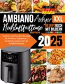 Ambiano XXL Heißluftfritteuse Rezeptbuch 2025 Deutsch: Leckere und Gesunde Rezepte für Perfekte Ergebnisse, Einfaches Kochen mit der Heißluftfritteuse