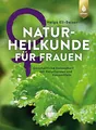Naturheilkunde für Frauen: Ganzheitliche Gesundheit mit Heilpflanzen und Hausmitteln
