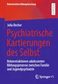 Psychiatrische Kartierungen des Selbst: Rekonstruktionen adoleszenter Bildungsprozesse zwischen Familie und Jugendpsychiatrie (Rekonstruktive Bildungsforschung, Band 44)