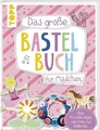 Das große Bastelbuch für Mädchen Über 70 süße Ideen von Pony bis Ballerina