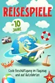 Reisespiele für Kinder ab 10 Jahre - Coole Beschäftigung im Flugzeug und auf Autofahrten: 100+ Spiele und Rätsel für den Urlaub