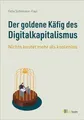 Der goldene Käfig des Digitalkapitalismus: Nichts kostet mehr als kostenlos. Datensammlung, Macht und die Kontrolle über unsere Privatsphäre im digitalen Zeitalter