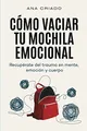 Cómo vaciar tu mochila emocional: Recupérate del trauma en mente, emoción y cuerpo