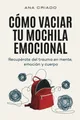 Cómo vaciar tu mochila emocional: Recupérate del trauma en mente, emoción y