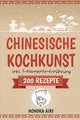 Chinesische Kochkunst: Chinesisch kochen für Anfänger. 200 Rezepte für eine bewusste Ernährung in der asiatischen Küche mit und ohne WOK - inklusive Ratgeber zur 5-Elemente-Ernährung