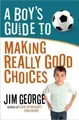 A Boy's Guide to Making Really Good Choices by Jim George 0736955186