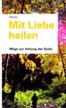 Mit Liebe heilen: Wege zur Heilung der Seele
