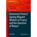 Retirement Home? Ageing Migrant Workers in France and the Question of Return IMISCOE Research Series