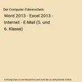 Der Computer-Führerschein: Word 2013 - Excel 2013 - Internet - E-Mail (5. und 6
