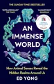 An Immense World: Discover how animals perceive the world and see nature as you never have before.
