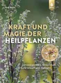 Kraft und Magie der Heilpflanzen: Jahreskreisfeste, Brauchtum, Kräuterwissen und Rezepte