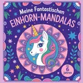 Meine fantastischen Einhorn-Mandalas: für Mädchen ab 6 Jahren - zum Ausmalen, Entspannen und Kreativ werden