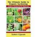 The Ultimate Guide to Organic Gardening Organic Gardening for Beginners
