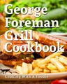 George Foreman Grill Cookbook: 101 Irresistible Indoor Grill Recipes For Busy People (George Foreman Grill Cookbook Series, Band 1)