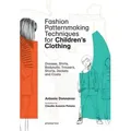Fashion Patternmaking Techniques For Children's Clothes Dresses, shirts, bodysuits, trousers, jackets and coats