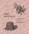 Wild Sweetness: Recipes Inspired by Nature by Ho, Thalia