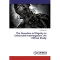 The Question of Dignity in Enhanced Interrogation: An Ethical Study von Chidiebere Obi / LAP Lambert Academic Publishing / Taschenbuch