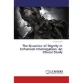 Lap Lambert Academic The Question of Dignity in Enhanced Interrogation: An Ethical Study (Deutsch, Chidiebere Obi, 2017) (55884551)