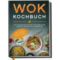 Wok Kochbuch: Die leckersten Rezepte für Ihren Wok Schritt für Schritt zubereiten | inkl. einfacher 3-Schritte-Grundregel, um köstliche eigene Reze