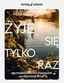 Żyje się tylko raz. 250 podróżniczych pomysłów na przygodę życia