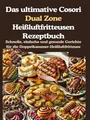 Das ultimative Cosori Dual Zone Heißluftfritteusen Rezeptbuch: Schnelle, einfache und gesunde Gerichte für die Doppelkammer-Heißluftfritteuse