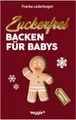 Zuckerfrei Backen für Babys (Weihnachtsedition): Das große Backbuch mit weihnachtlichen Rezepten ohne Zucker speziell für Babys und Kleinkinder (Beikost für Babys)