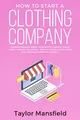 How to Start a Clothing Company: Learn Branding, Business, Outsourcing, Graphic Design, Fabric, Fashion Line Apparel, Shopify, Fashion, Social Media, and Instagram Marketing Strategy