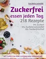 Zuckerfrei essen jeden Tag: 218 Rezepte ohne Zucker