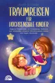 Traumreisen für hochsensible Kinder: Magische Fantasiereisen zur Entspannung, Meditation und Achtsamkeit: entspannt Selbstbewusstsein stärken und Ängste überwind
