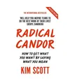 Radical Candor: How to Get What You Want by Saying What You Mean: How to Get Wha